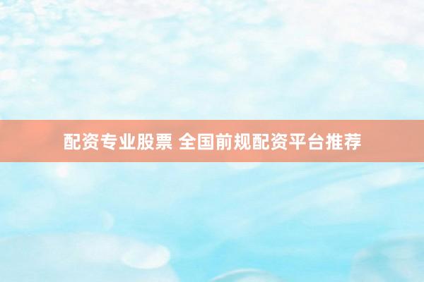配资专业股票 全国前规配资平台推荐