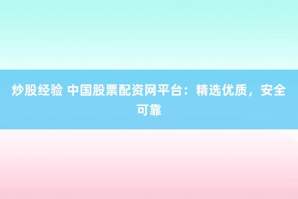 炒股经验 中国股票配资网平台:精选优质,安全可靠