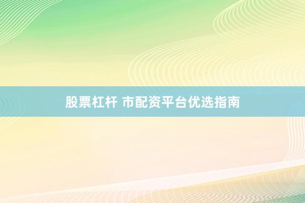 股票杠杆 市配资平台优选指南
