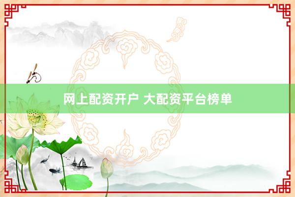 网上配资开户 大配资平台榜单
