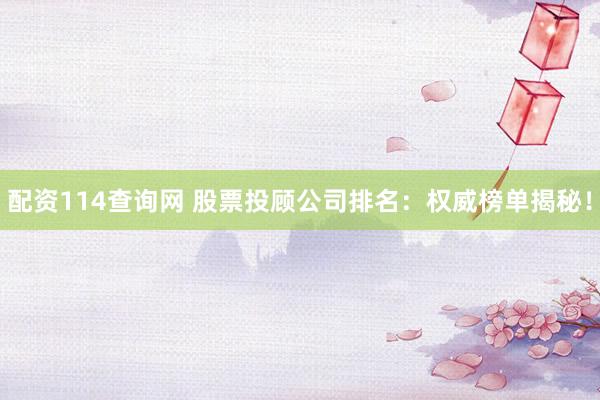 配资114查询网 股票投顾公司排名：权威榜单揭秘！