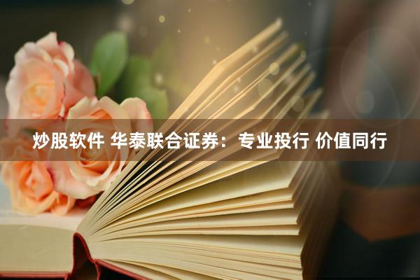 炒股软件 华泰联合证券：专业投行 价值同行