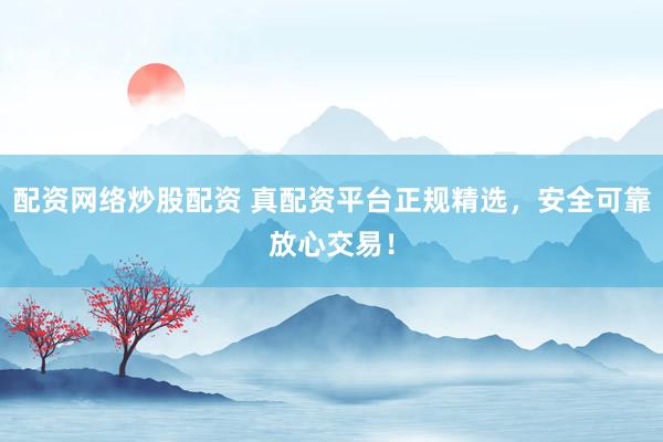 配资网络炒股配资 真配资平台正规精选，安全可靠放心交易！