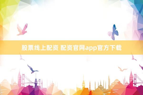 股票线上配资 配资官网app官方下载
