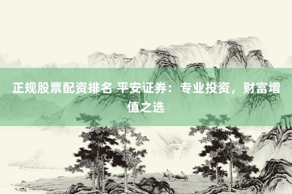 正规股票配资排名 平安证券：专业投资，财富增值之选