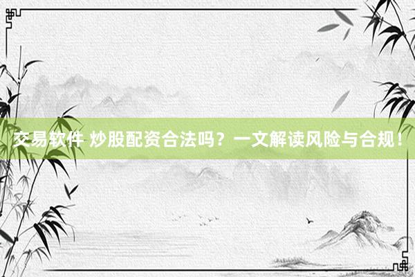 交易软件 炒股配资合法吗？一文解读风险与合规！