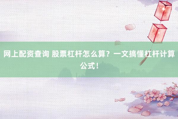 网上配资查询 股票杠杆怎么算？一文搞懂杠杆计算公式！