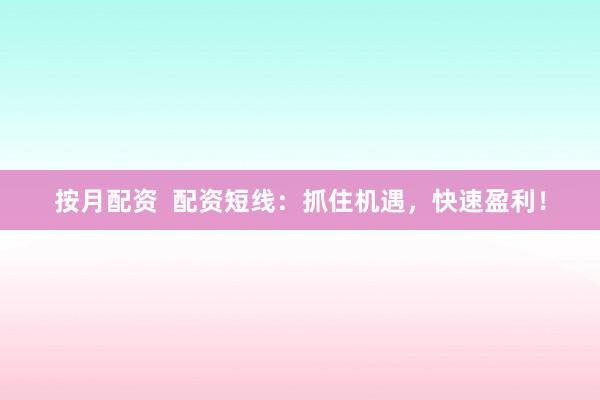 按月配资  配资短线：抓住机遇，快速盈利！
