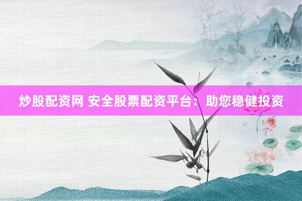 炒股配资网 安全股票配资平台：助您稳健投资