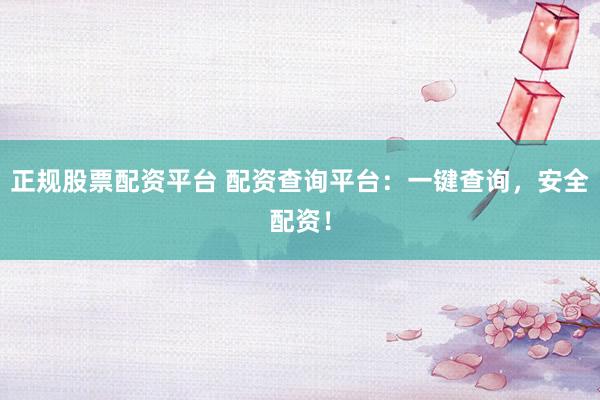 正规股票配资平台 配资查询平台:一键查询,安全配资!