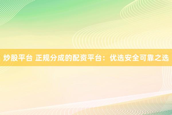 炒股平台 正规分成的配资平台:优选安全可靠之选