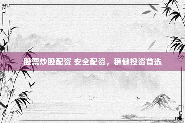 股票炒股配资 安全配资，稳健投资首选