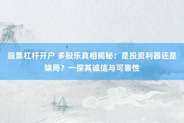 股票杠杆开户 多股乐真相揭秘：是投资利器还是骗局？一探其诚信与可靠性