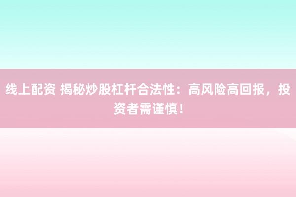 线上配资 揭秘炒股杠杆合法性：高风险高回报，投资者需谨慎！