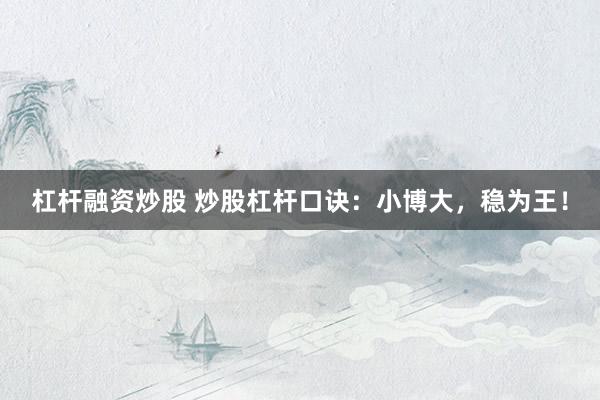 杠杆融资炒股 炒股杠杆口诀：小博大，稳为王！