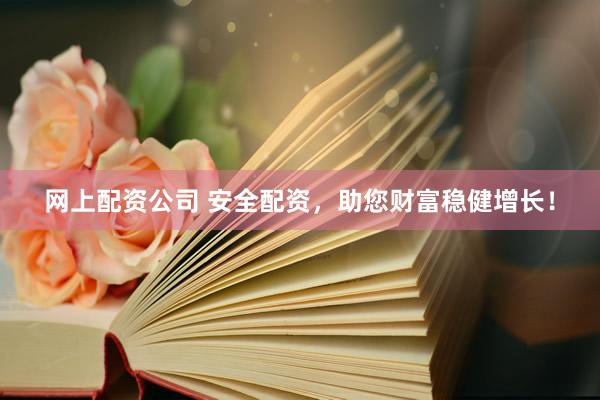 网上配资公司 安全配资，助您财富稳健增长！